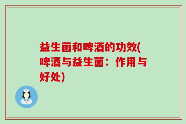 益生菌和啤酒的功效(啤酒与益生菌：作用与好处)