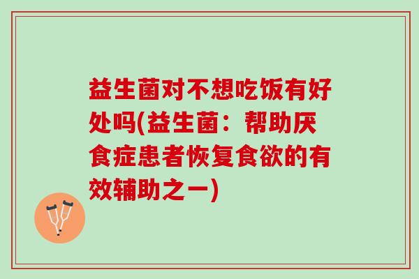 益生菌对不想吃饭有好处吗(益生菌：帮助厌食症患者恢复食欲的有效辅助之一)