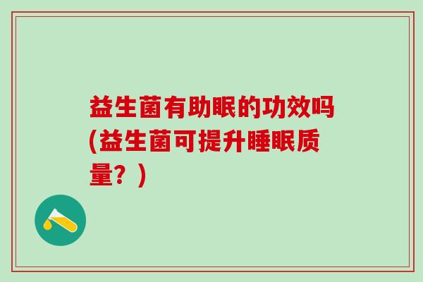 益生菌有助眠的功效吗(益生菌可提升睡眠质量？)