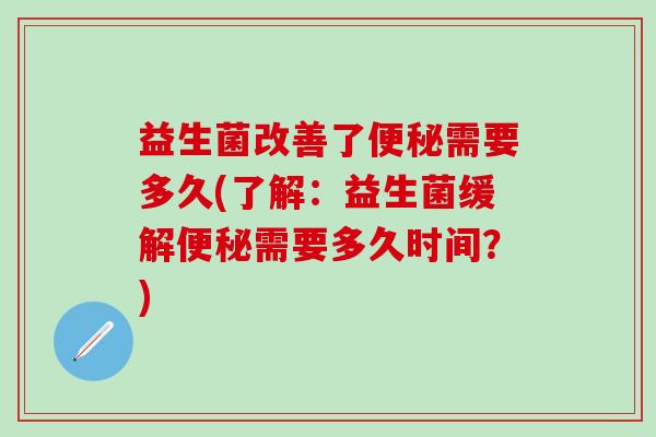 益生菌改善了便秘需要多久(了解：益生菌缓解便秘需要多久时间？)