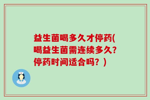 益生菌喝多久才停药(喝益生菌需连续多久？停药时间适合吗？)