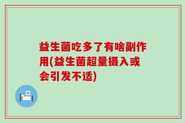 益生菌吃多了有啥副作用(益生菌超量摄入或会引发不适)