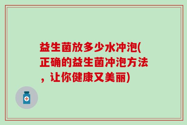 益生菌放多少水冲泡(正确的益生菌冲泡方法，让你健康又美丽)