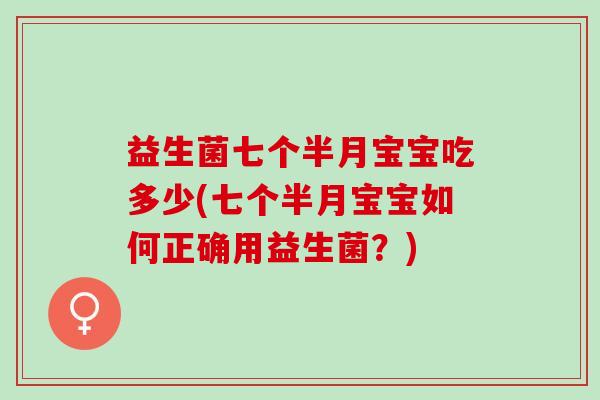 益生菌七个半月宝宝吃多少(七个半月宝宝如何正确用益生菌？)