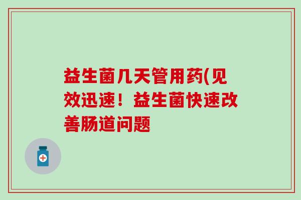 益生菌几天管用药(见效迅速！益生菌快速改善肠道问题