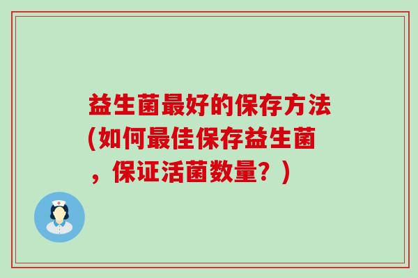 益生菌最好的保存方法(如何最佳保存益生菌，保证活菌数量？)
