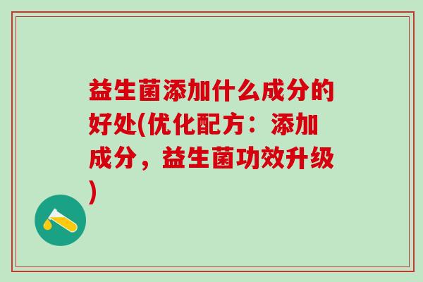 益生菌添加什么成分的好处(优化配方：添加成分，益生菌功效升级)