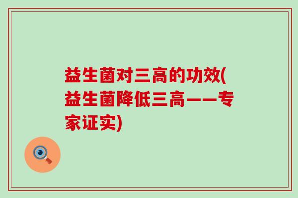 益生菌对三高的功效(益生菌降低三高——专家证实)