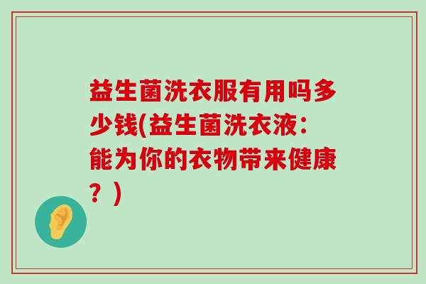 益生菌洗衣服有用吗多少钱(益生菌洗衣液：能为你的衣物带来健康？)