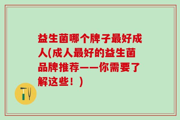 益生菌哪个牌子好成人(成人好的益生菌品牌推荐——你需要了解这些！)