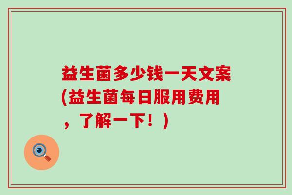 益生菌多少钱一天文案(益生菌每日服用费用，了解一下！)