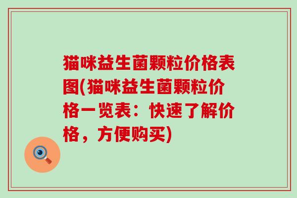 猫咪益生菌颗粒价格表图(猫咪益生菌颗粒价格一览表：快速了解价格，方便购买)