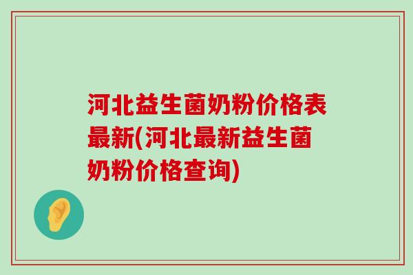 河北益生菌奶粉价格表最新(河北最新益生菌奶粉价格查询)