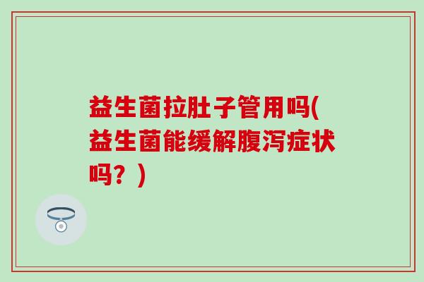 益生菌拉肚子管用吗(益生菌能缓解腹泻症状吗？)