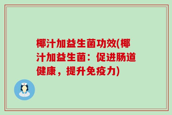 椰汁加益生菌功效(椰汁加益生菌：促进肠道健康，提升免疫力)