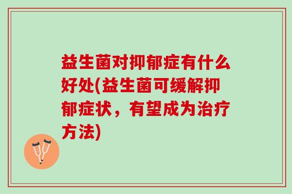 益生菌对抑郁症有什么好处(益生菌可缓解抑郁症状，有望成为治疗方法)