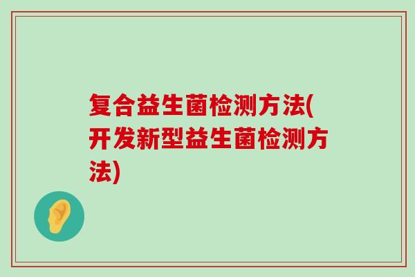复合益生菌检测方法(开发新型益生菌检测方法)
