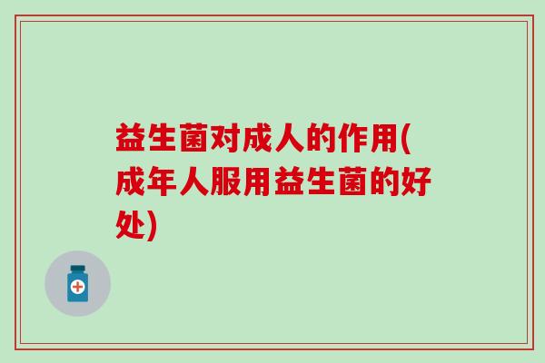益生菌对成人的作用(成年人服用益生菌的好处)