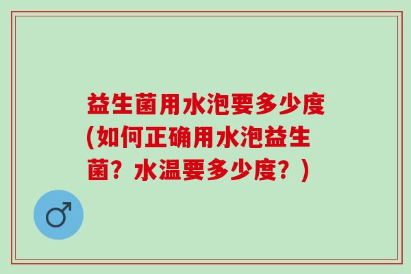益生菌用水泡要多少度(如何正确用水泡益生菌?水温要多少度?) 益生菌用水泡要多少度(如何正确用水泡益生菌?水温要多少度?)