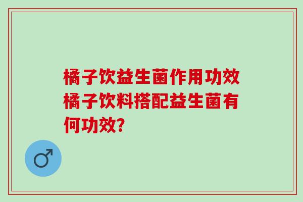 橘子饮益生菌作用功效橘子饮料搭配益生菌有何功效？