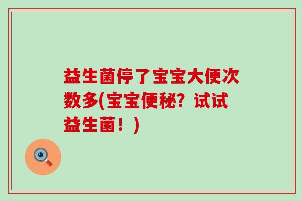 益生菌停了宝宝大便次数多(宝宝便秘？试试益生菌！)