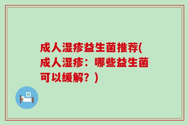 成人湿疹益生菌推荐(成人湿疹：哪些益生菌可以缓解？)