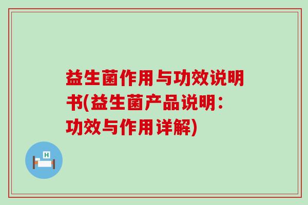 益生菌作用与功效说明书(益生菌产品说明：功效与作用详解)