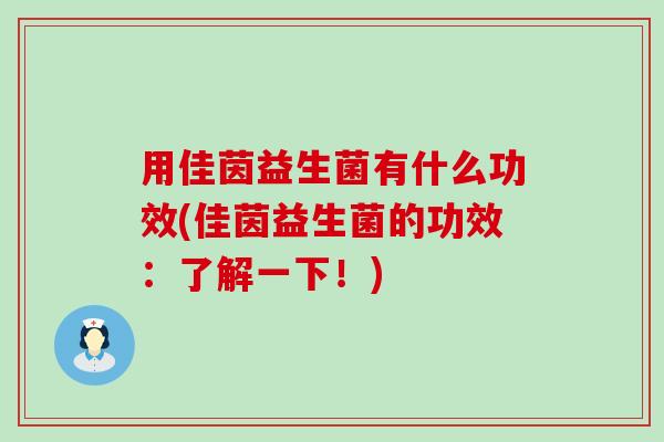 用佳茵益生菌有什么功效(佳茵益生菌的功效：了解一下！)