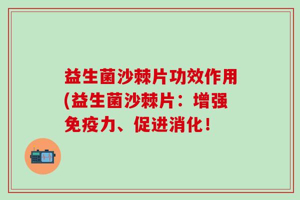 益生菌沙棘片功效作用(益生菌沙棘片：增强免疫力、促进消化！