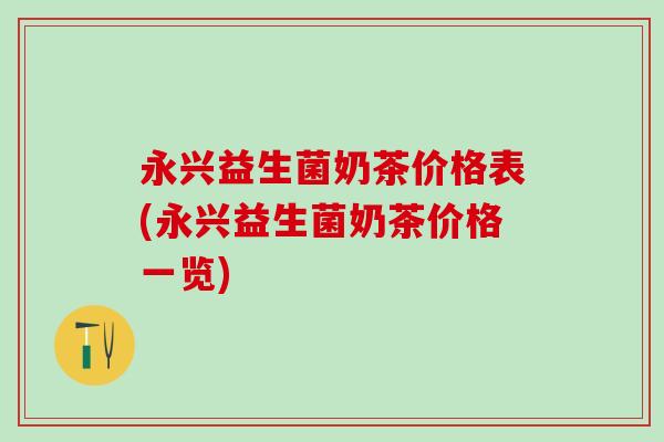 永兴益生菌奶茶价格表(永兴益生菌奶茶价格一览)