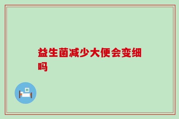 益生菌减少大便会变细吗