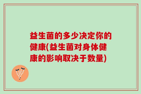 益生菌的多少决定你的健康(益生菌对身体健康的影响取决于数量) 益生菌的多少决定你的健康(益生菌对身体健康的影响取决于数量)