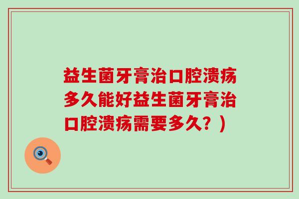 益生菌牙膏治口腔溃疡多久能好益生菌牙膏治口腔溃疡需要多久？)