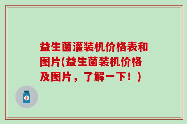 益生菌灌装机价格表和图片(益生菌装机价格及图片，了解一下！)