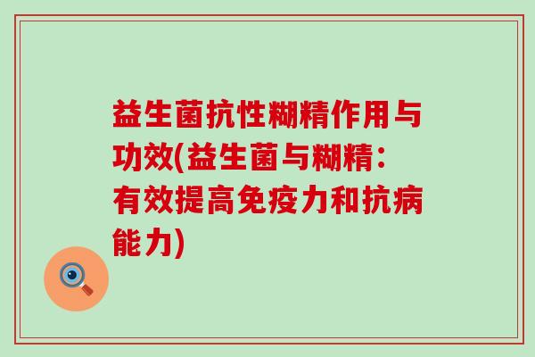 益生菌抗性糊精作用与功效(益生菌与糊精：有效提高免疫力和抗病能力)