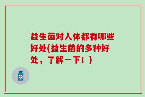 益生菌对人体都有哪些好处(益生菌的多种好处，了解一下！)