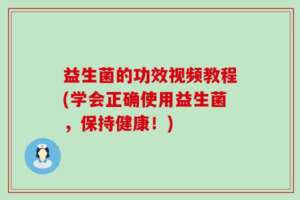 益生菌的功效视频教程(学会正确使用益生菌,保持健康!) 益生菌的功效视频教程(学会正确使用益生菌,保持健康!)