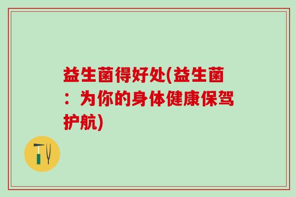 益生菌得好处(益生菌：为你的身体健康保驾护航)