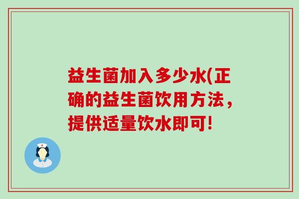 益生菌加入多少水(正确的益生菌饮用方法，提供适量饮水即可!
