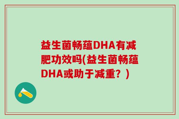 益生菌畅蕴DHA有功效吗(益生菌畅蕴DHA或助于减重?) 益生菌畅蕴DHA有功效吗(益生菌畅蕴DHA或助于减重?)