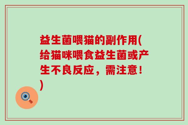 益生菌喂猫的副作用(给猫咪喂食益生菌或产生不良反应，需注意！)