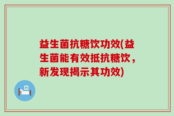 益生菌抗糖饮功效(益生菌能有效抵抗糖饮，新发现揭示其功效)