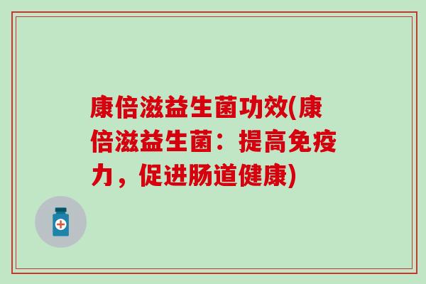 康倍滋益生菌功效(康倍滋益生菌：提高免疫力，促进肠道健康)