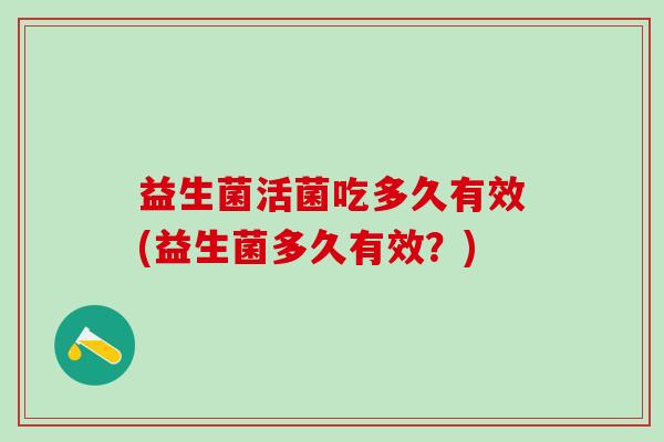 益生菌活菌吃多久有效(益生菌多久有效？)