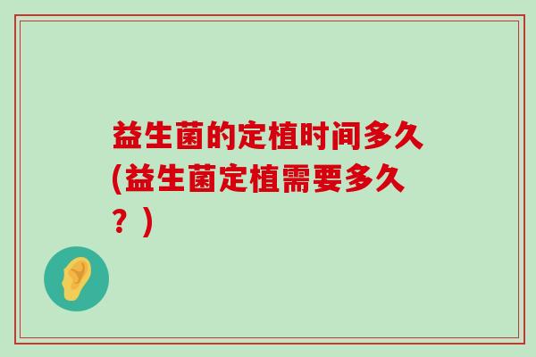 益生菌的定植时间多久(益生菌定植需要多久？)