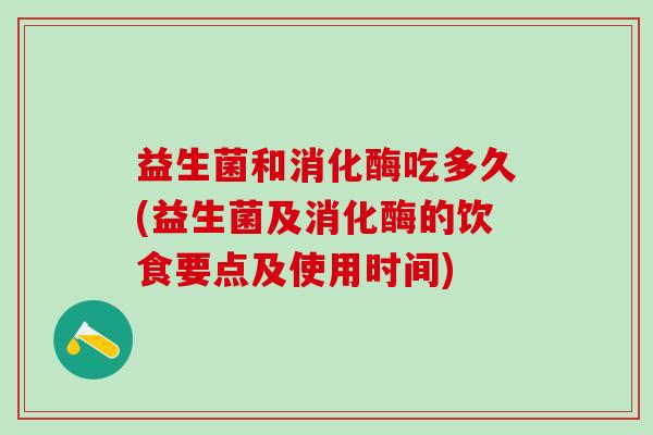 益生菌和消化酶吃多久(益生菌及消化酶的饮食要点及使用时间)