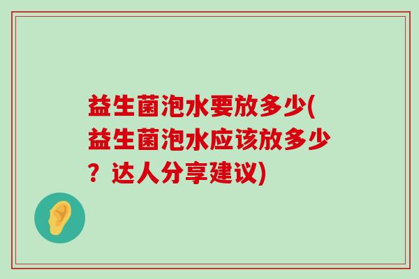 益生菌泡水要放多少(益生菌泡水应该放多少？达人分享建议)