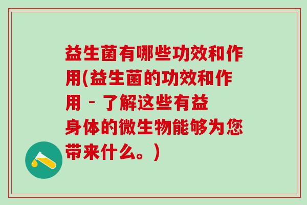 益生菌有哪些功效和作用(益生菌的功效和作用 - 了解这些有益身体的微生物能够为您带来什么。)