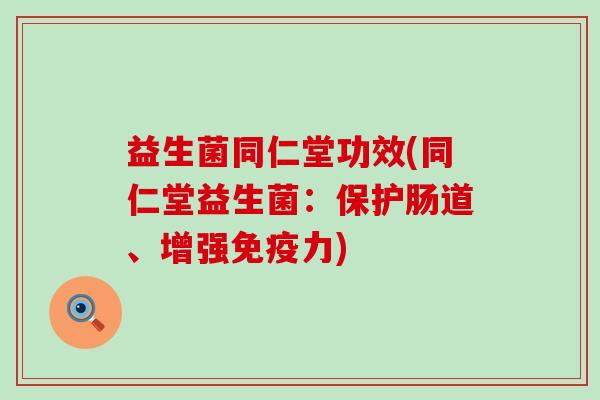 益生菌同仁堂功效(同仁堂益生菌:保护肠道、增强力) 益生菌同仁堂功效(同仁堂益生菌:保护肠道、增强力)