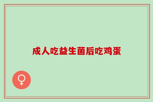 成人吃益生菌后吃鸡蛋